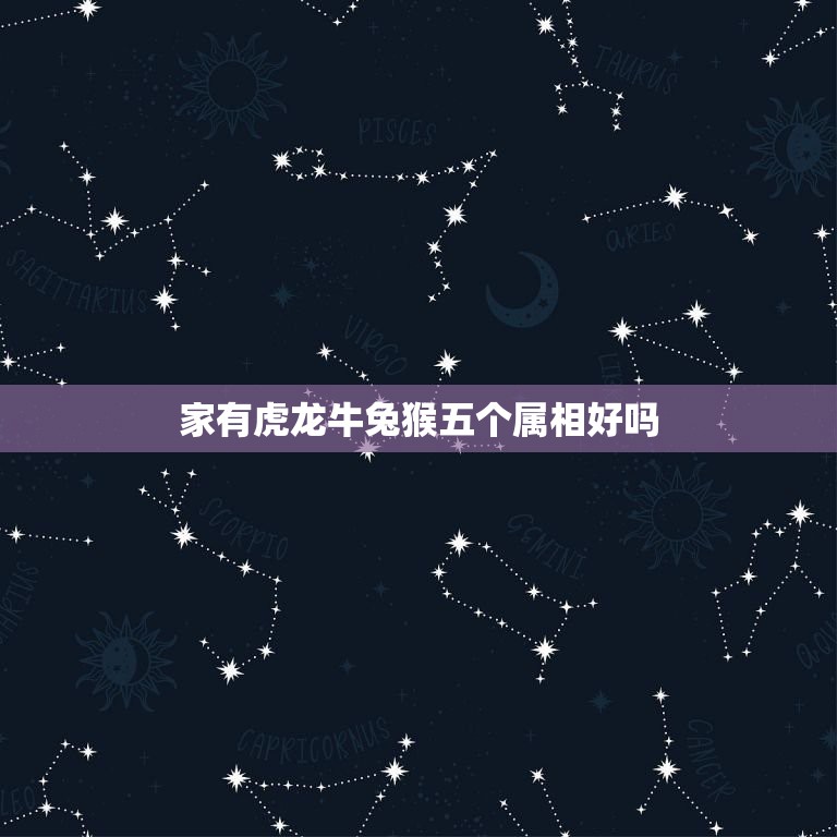 家有虎龙牛兔猴五个属相好吗，一家五口属鼠牛虎兔龙好吗？  第1张