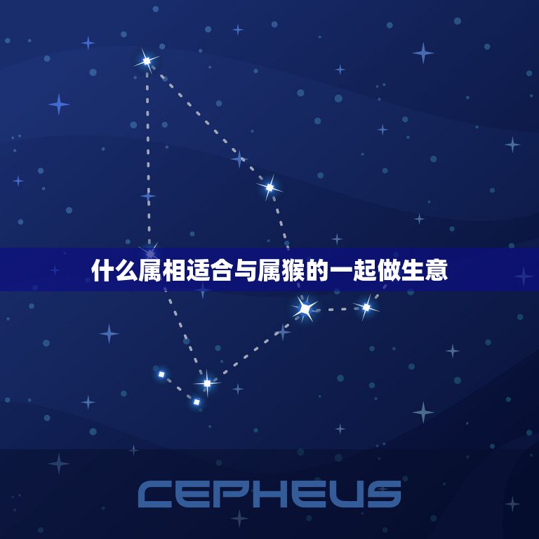 什么属相适合与属猴的一起做生意，属猴的与什么属相合作能挣钱  第1张