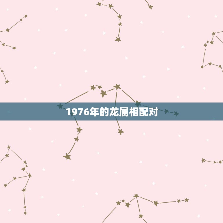 1976年的龙属相配对，1976年属龙的人和1976属龙的配对合不合  第1张