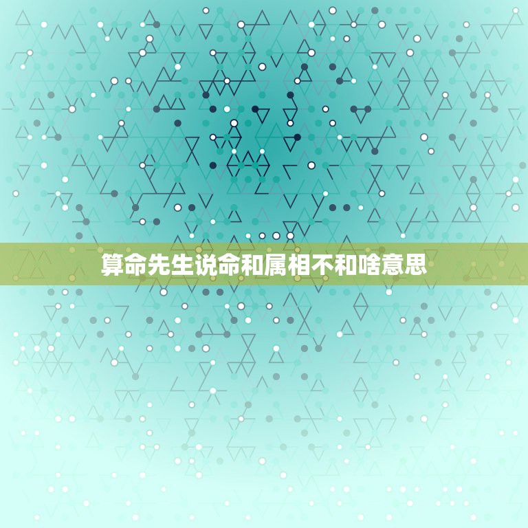 算命先生说命和属相不和啥意思，算卦的说我和老公的属相不和，让我心里很别  第1张