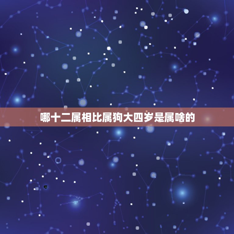 哪十二属相比属狗大四岁是属啥的，男大女相差4岁好吗？男的属马女的属狗，  第1张