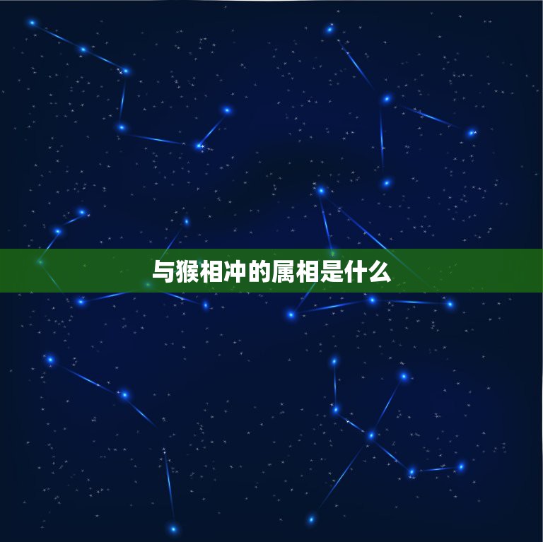 与猴相冲的属相是什么，属猴和什么相冲  第1张