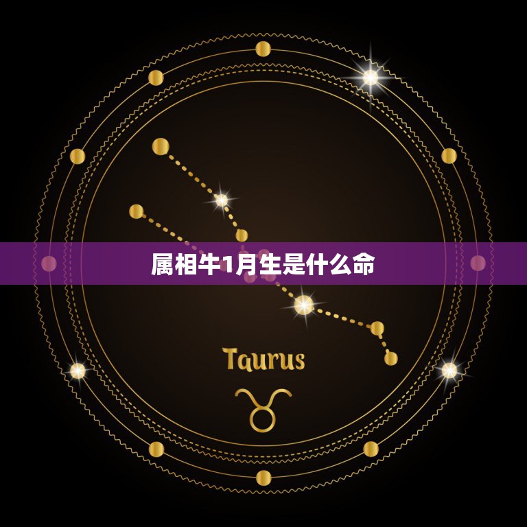 属相牛1月生是什么命，求解请问属牛的。几月出生的牛命最好。  第1张