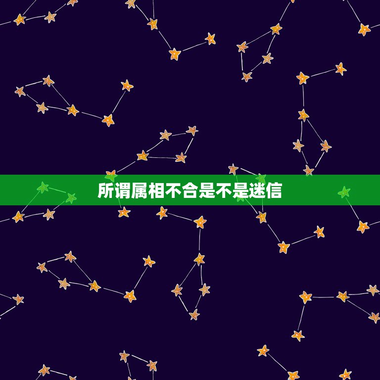 所谓属相不合是不是迷信，家里说的属相不合真的得相信吗 你们会为了一句属  第1张