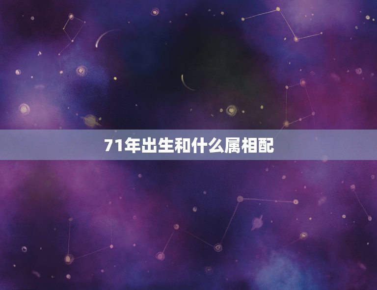 71年出生和什么属相配，请问71年属猪和哪个属相配  第1张