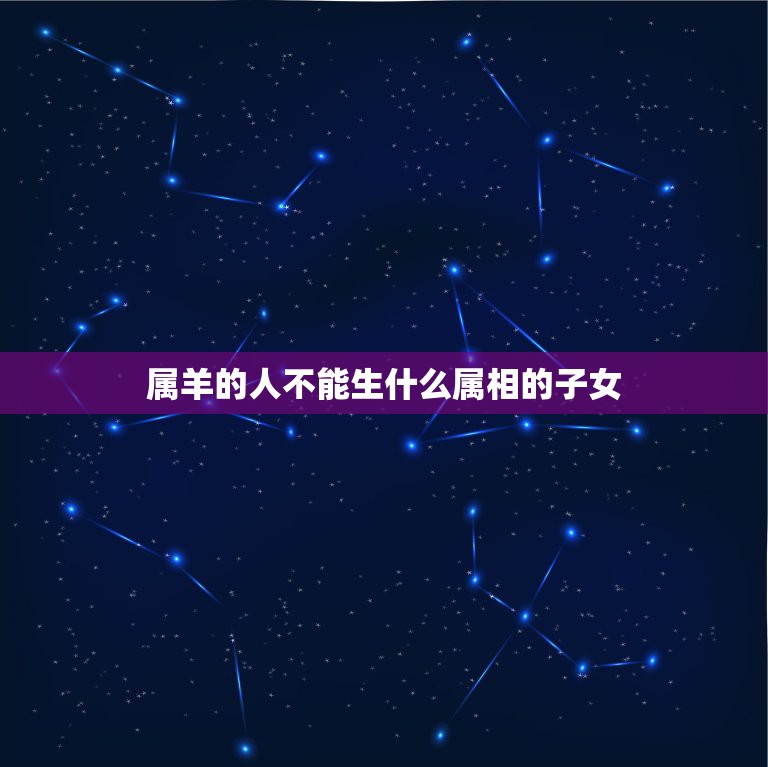 属羊的人不能生什么属相的子女，属羊的能生属虎的孩子吗  第1张