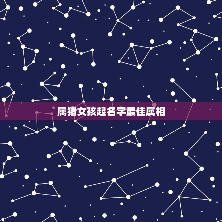 属猪女孩起名字最佳属相，属猪的男人应该娶属什么的女孩子为最佳配偶？  第1张
