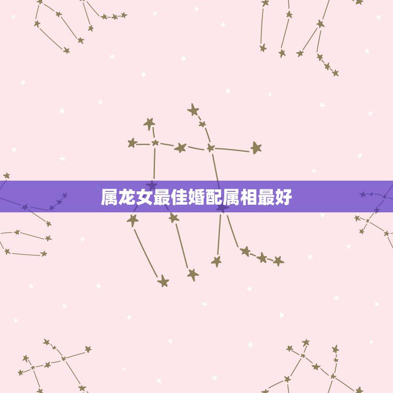 属龙女最佳婚配属相最好，属龙女性的最佳配偶的属相是啥？  第1张