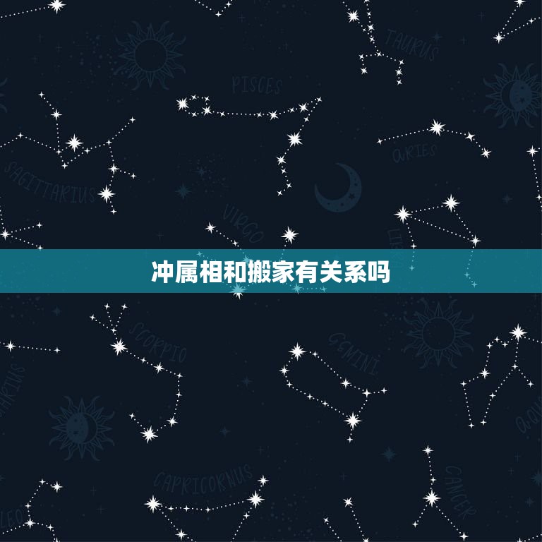 冲属相和搬家有关系吗，搬家与属相冲怎么办  第1张
