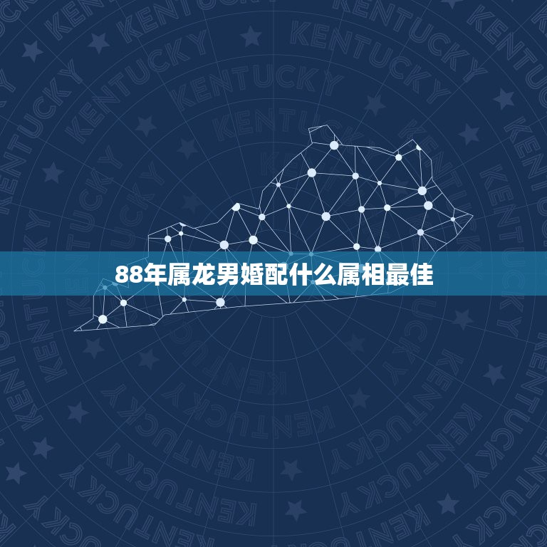88年属龙男婚配什么属相最佳，88年属龙的和什么属相的比较配  第1张