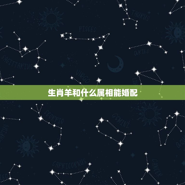 生肖羊和什么属相能婚配，属羊男与什么属相女相配？  第1张