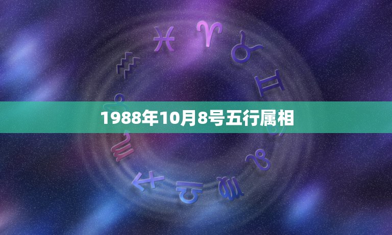 1988年10月8号五行属相，我是1988年阴历10月8日，属龙，请大  第1张
