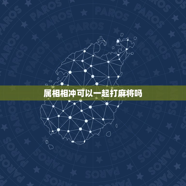 属相相冲可以一起打麻将吗，生肖相冲表  第1张