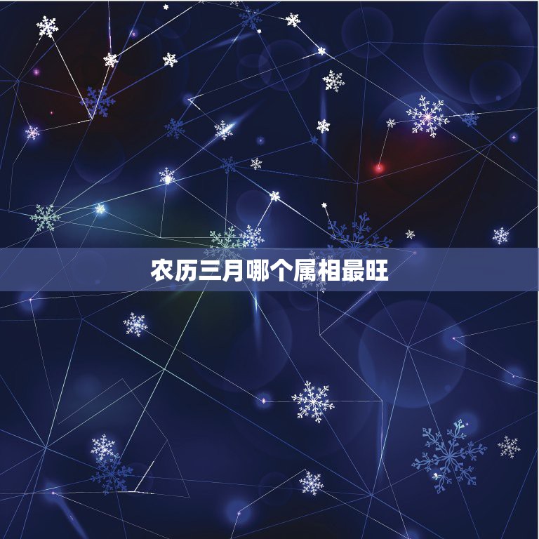 农历三月哪个属相最旺，农历3月五行属什么  第1张