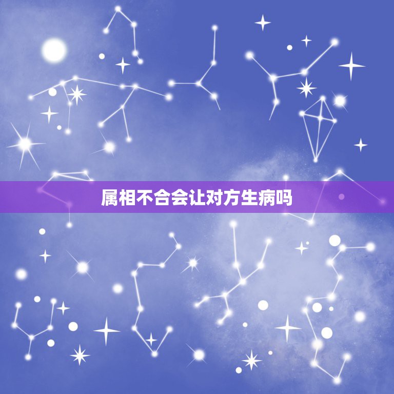 属相不合会让对方生病吗，属相不合真的害死人了  第1张
