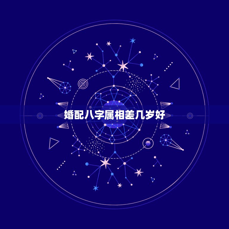 婚配八字属相差几岁好，八字合婚  第1张
