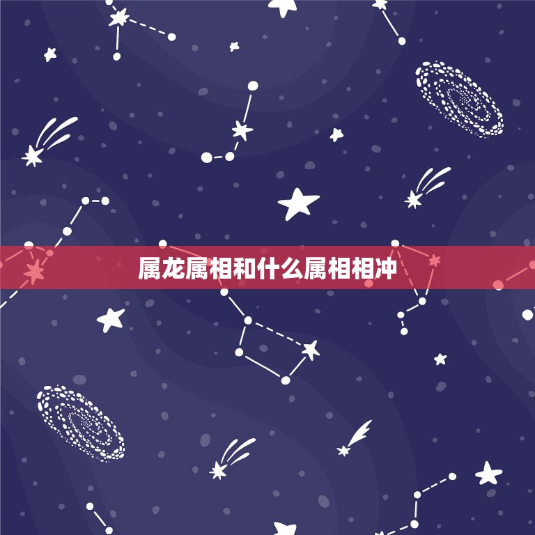 属龙属相和什么属相相冲，属龙和什么属相相克  第1张