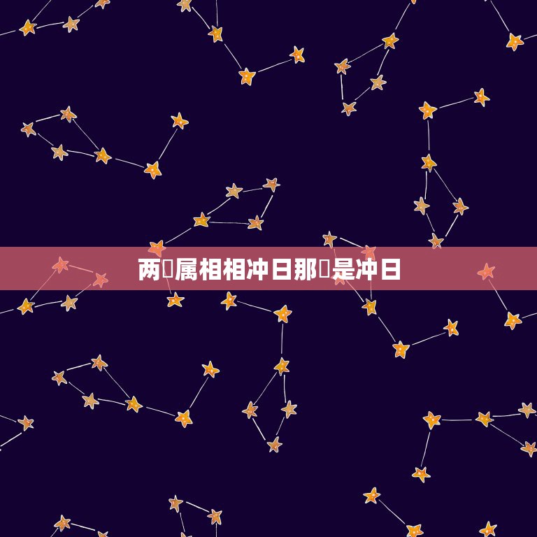 两亇属相相冲日那亇是冲日，家人属相犯冲怎么化解？  第1张