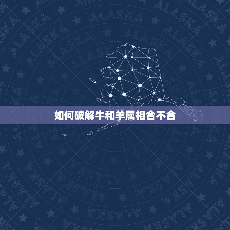 如何破解牛和羊属相合不合，属羊和什么属相相冲？教你如何化解和属牛相冲