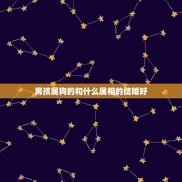 男孩属狗的和什么属相的结婚好，属狗的男人和什么属相最配  第1张