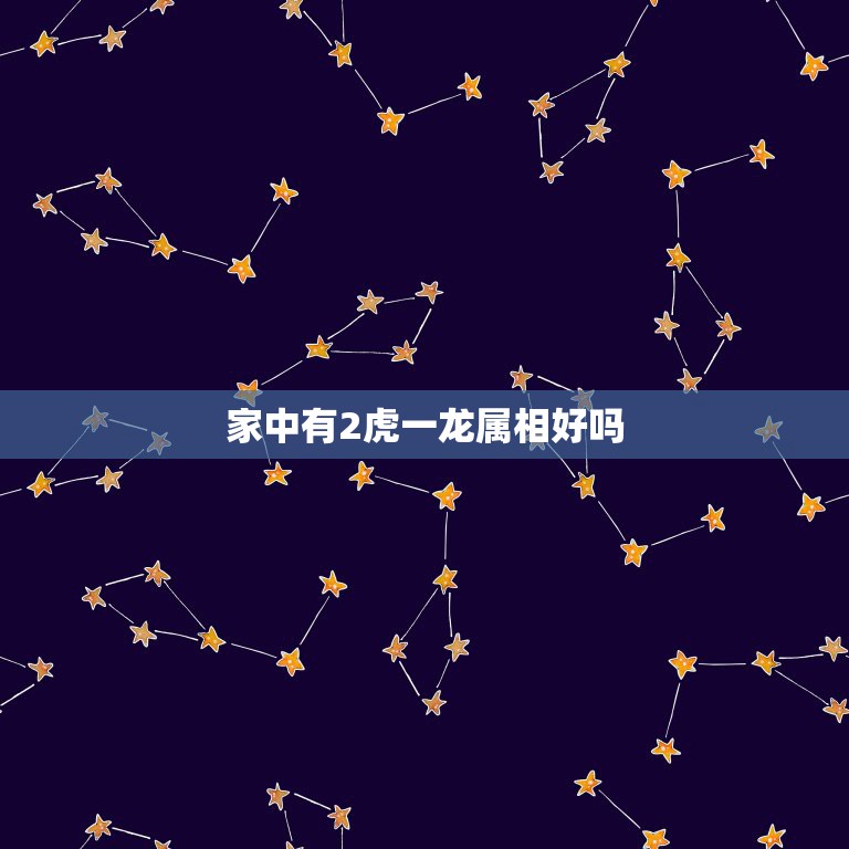 家中有2虎一龙属相好吗，家里有两虎一龙生个鸡好不好  第1张