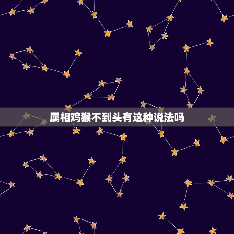 属相鸡猴不到头有这种说法吗，老人喜欢说一句话：“鸡猴不到头”难道属鸡和  第1张
