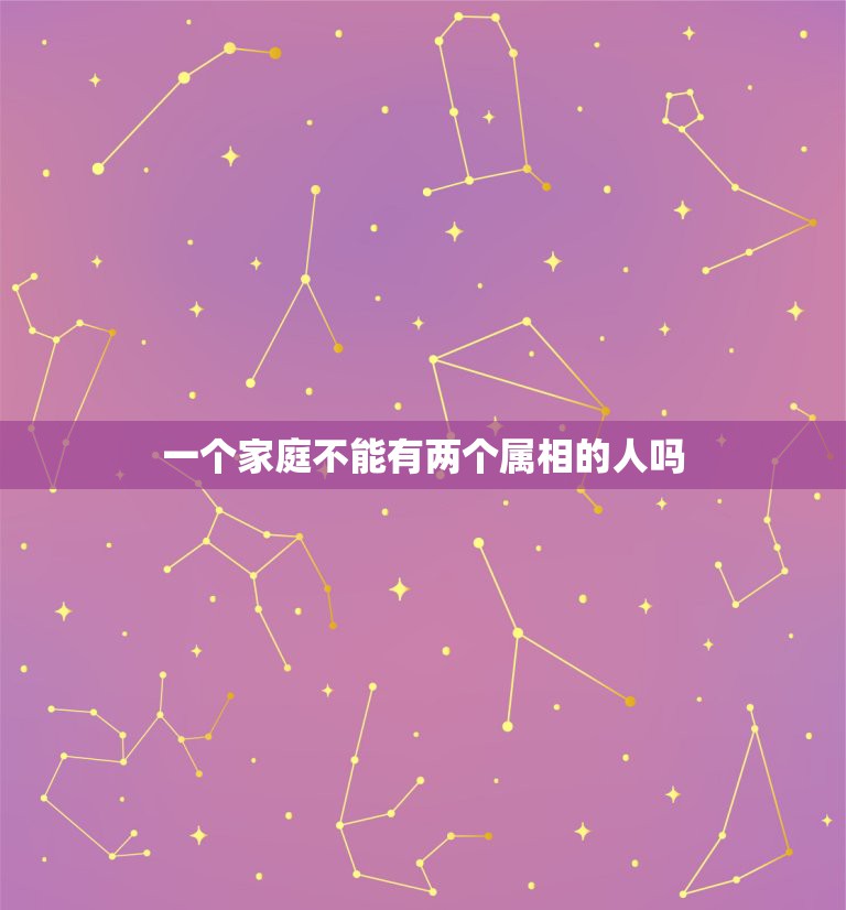 一个家庭不能有两个属相的人吗，两个属相相同的人结婚能幸福吗？  第1张
