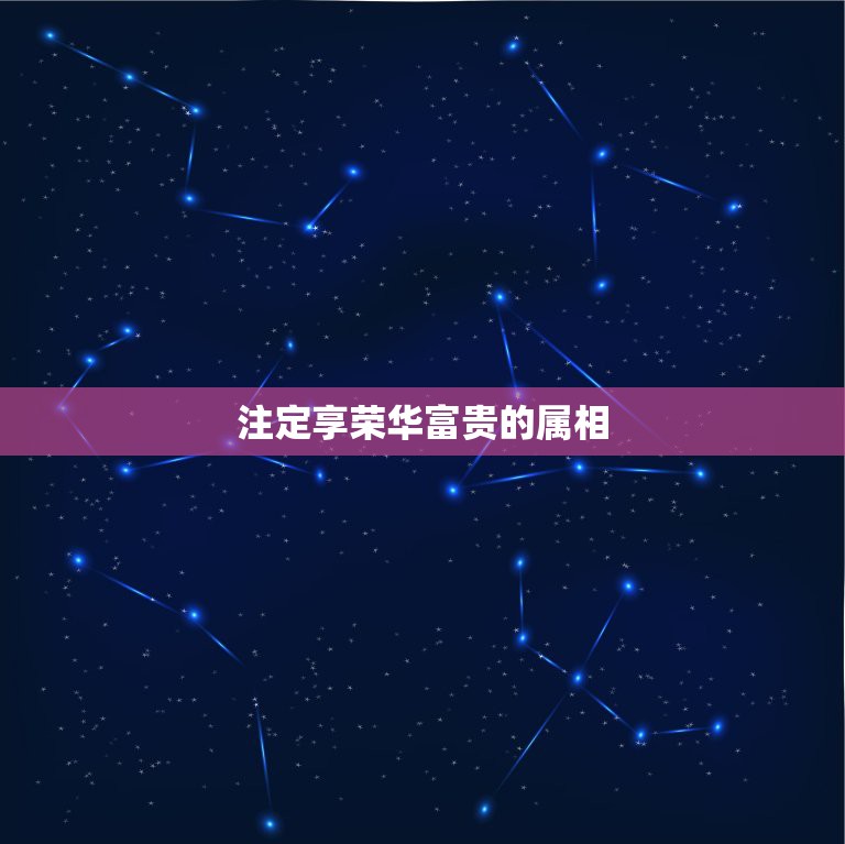 注定享荣华富贵的属相，荣华富贵是什么生肖  第1张