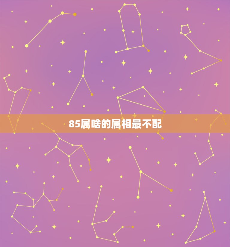 85属啥的属相最不配，85年属牛的和什么属相配最好？  第1张