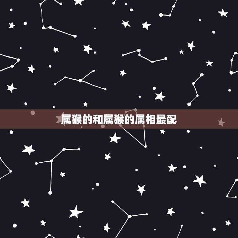 属猴的和属猴的属相最配，属羊男与什么属相女相配？  第1张