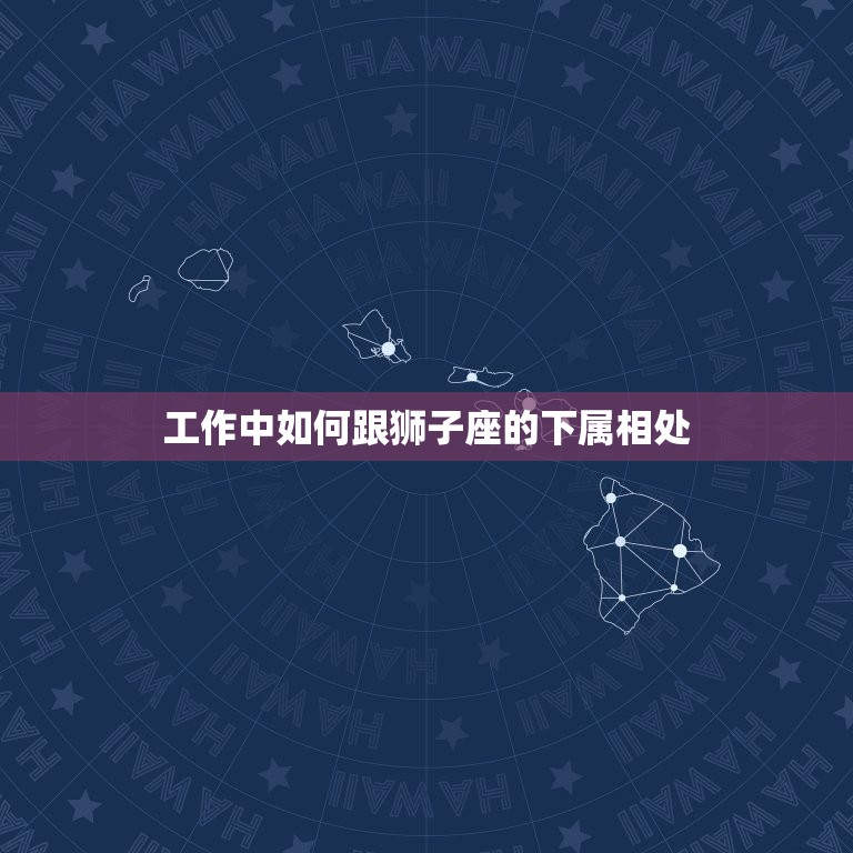 工作中如何跟狮子座的下属相处，如果领导是狮子座的人，日常工作中应该怎么  第1张
