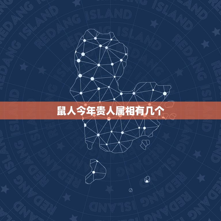 鼠人今年贵人属相有几个，我属鼠，贵人和小人都是属什么的？  第1张