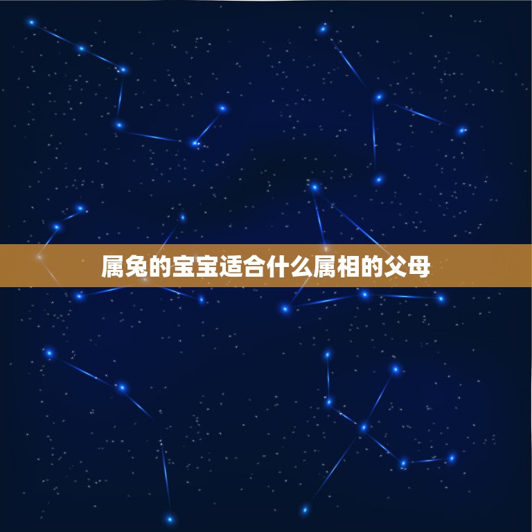 属兔的宝宝适合什么属相的父母，属兔的父母跟什么属相的子女最好  第1张