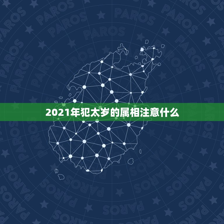 2021年犯太岁的属相注意什么，2021年什么属相犯太岁或者冲太岁  第1张