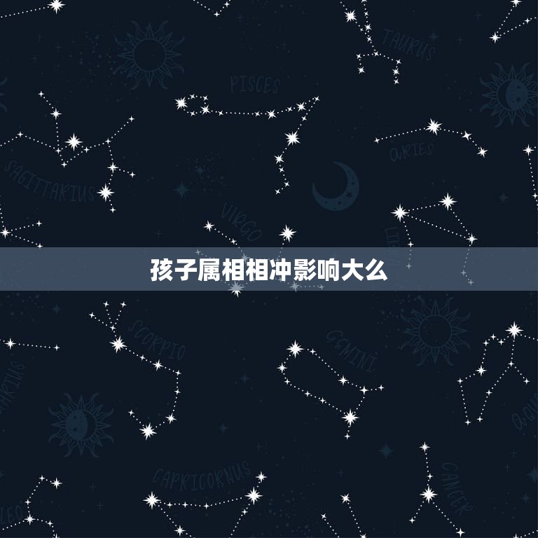 孩子属相相冲影响大么，父母属相与孩子属相会不会相冲？  第1张