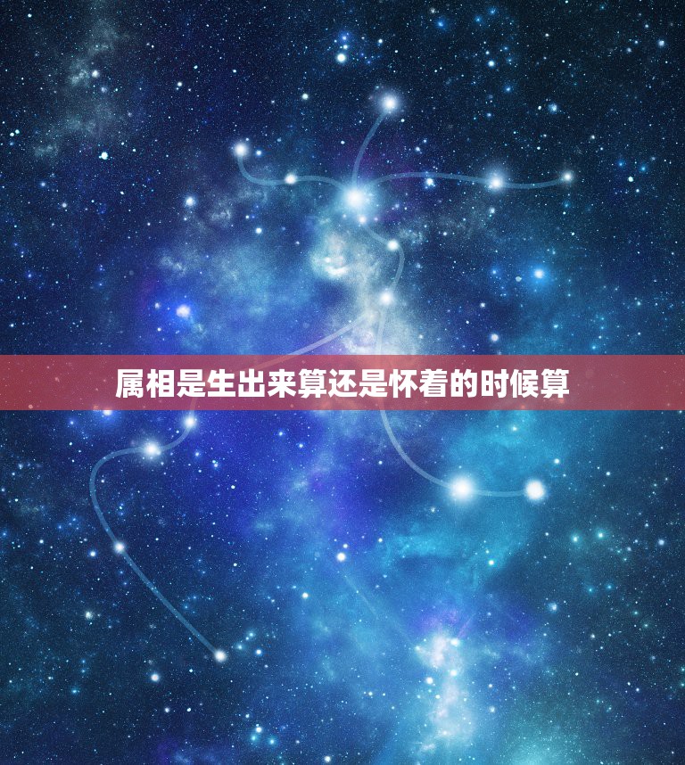 属相是生出来算还是怀着的时候算，人的属相出生时是按照阴历月还是阳历月为  第1张