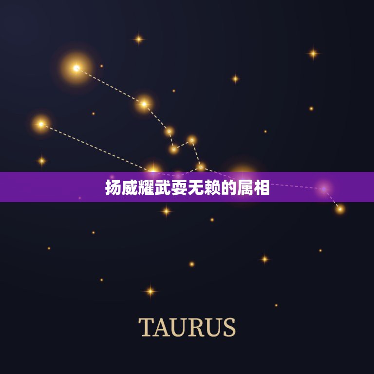 扬威耀武耍无赖的属相，什么生肖横行霸道 扬威耀武什么生肖  第1张