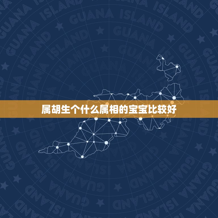 属胡生个什么属相的宝宝比较好，属虎牛生个什么属相孩子好  第1张