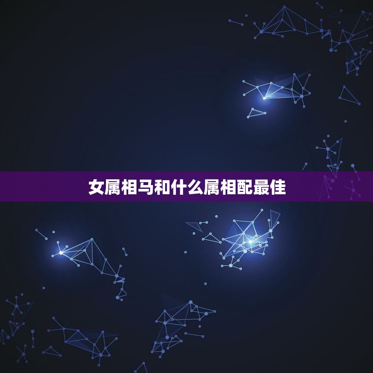 女属相马和什么属相配最佳，属相马和什么属相配？  第1张