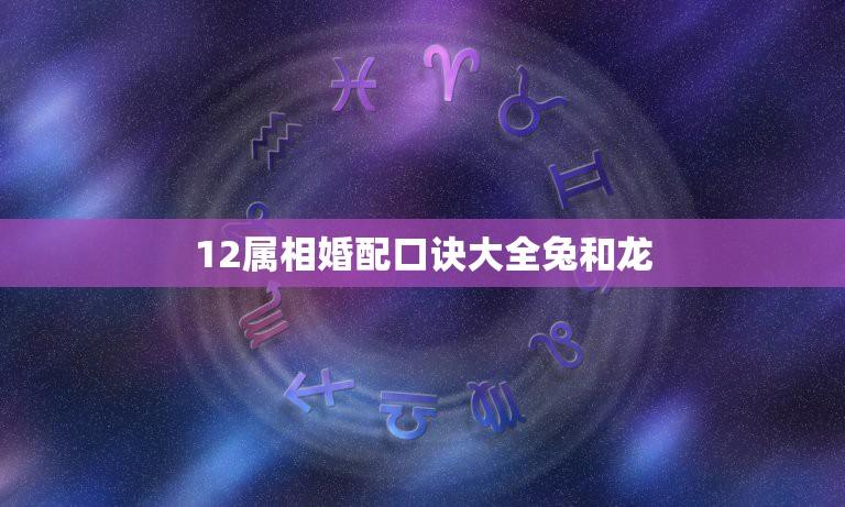 12属相婚配口诀大全兔和龙，属兔和属龙相配吗  第1张