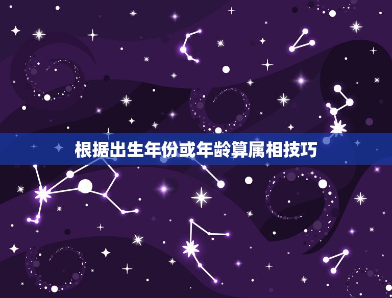 根据出生年份或年龄算属相技巧，知道年龄 怎么算他属什么属相  第1张
