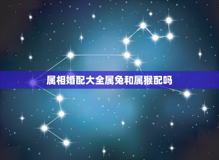 属相婚配大全属兔和属猴配吗，2015年属猴的属相婚配与属兔有缘吗  第1张