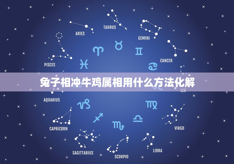 兔子相冲牛鸡属相用什么方法化解，属鸡和什么属相相冲？教你如何化解和属兔  第1张