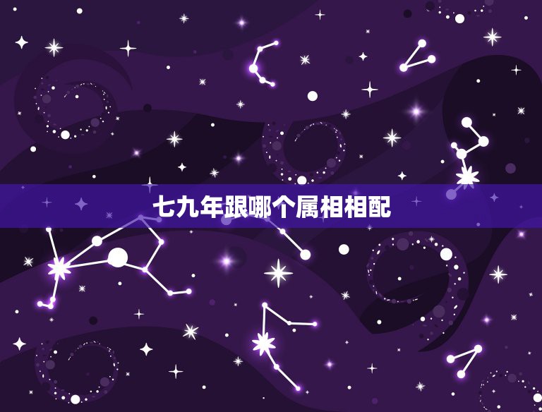 七九年跟哪个属相相配，七九年属什么生肖配对  第1张