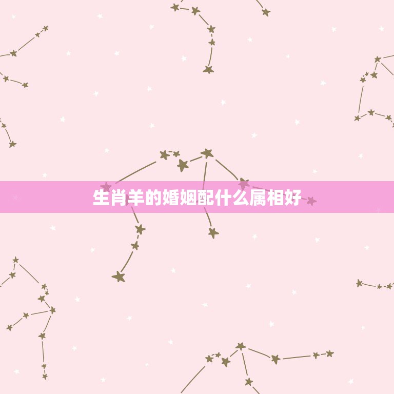 生肖羊的婚姻配什么属相好，1991年的羊和什么属相最配  第1张
