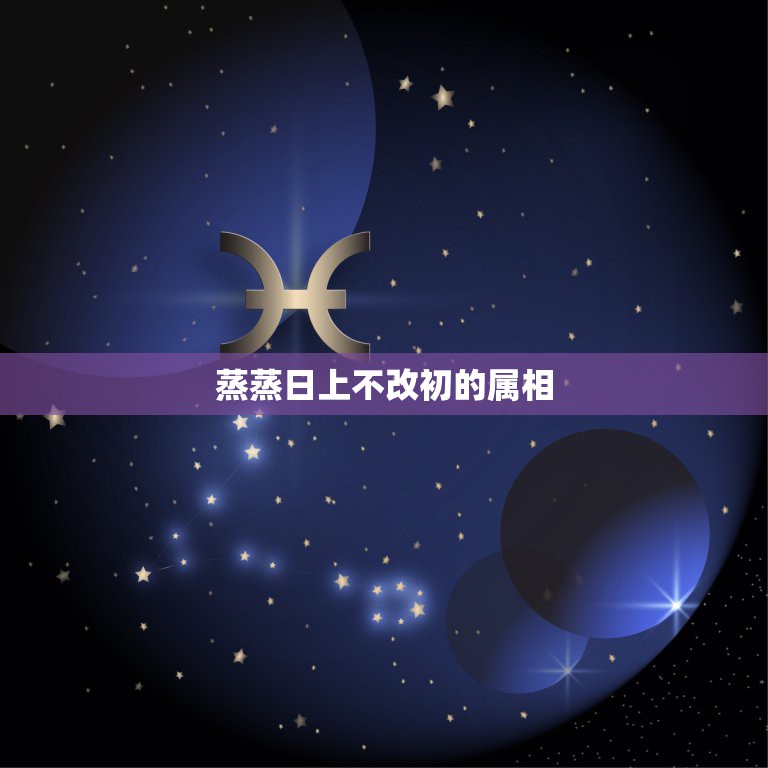 蒸蒸日上不改初的属相，蒸蒸日上发一发是什么生肖？  第1张