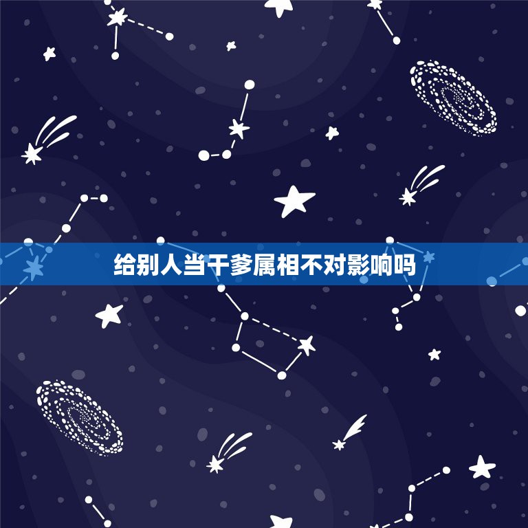 给别人当干爹属相不对影响吗，怎么认干爹啊？  第1张
