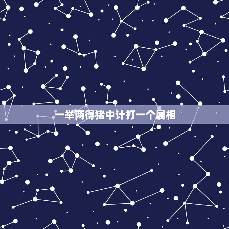 一举两得猪中计打一个属相，不到长城心不死 一举两得猪中计打一生肖  第1张