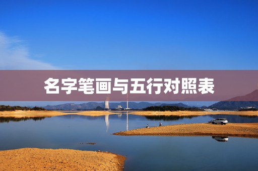 名字笔画与五行对照表，姓名常用字的笔画五行及字义  第1张
