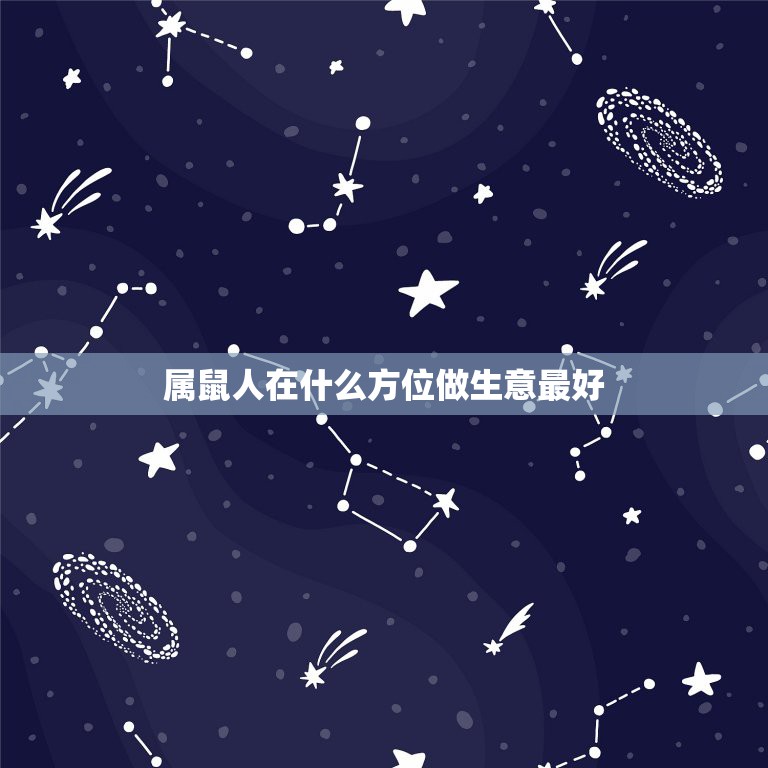 属鼠人在什么方位做生意最好，1972年出生属鼠人做生意哪方位好  第1张